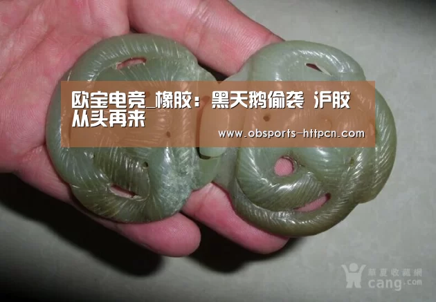 欧宝电竞_橡胶：黑天鹅偷袭 沪胶从头再来