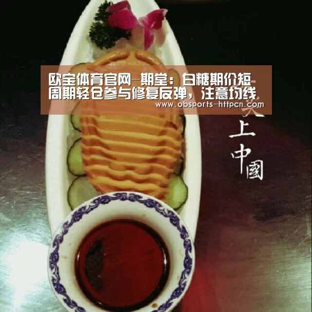 欧宝体育官网-期堂：白糖期价短周期轻仓参与修复反弹，注意均线空头排列