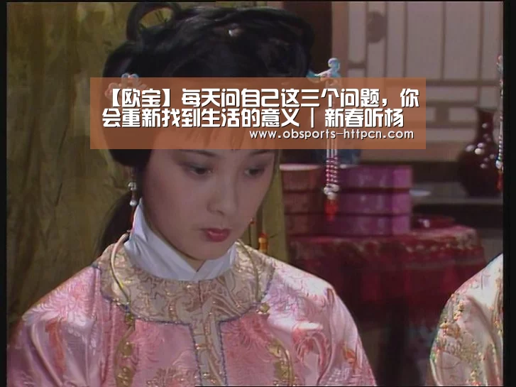 【欧宝】每天问自己这三个问题，你会重新找到生活的意义 | 新春听杨澜为你